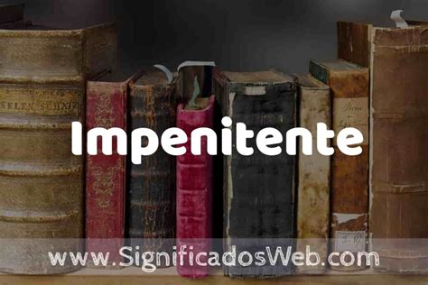 O Que É Impenitente - Definición de Impenitente: Que es, 5 Ejemplos, Tipos y Para que Sirve ...