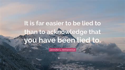 Jennifer L. Armentrout Quote: “It is far easier to be lied to than to