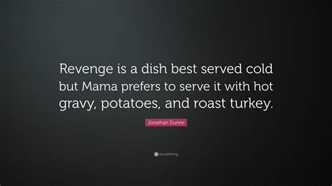 Jonathan Dunne Quote Revenge Is A Dish Best Served Cold But Mama Prefers To Serve It With Hot
