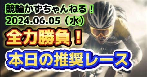 💧🚴【競輪予想】06月05日（水）【🔥全力勝負！】《本日の推奨レース》（本日的中🎯9レース）払い戻し【3連単】53670円《3連複》8430円｜競馬・競輪かずちゃんねる！