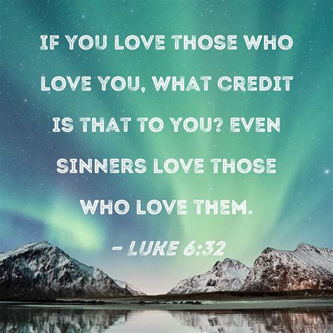 Luke 6:32 If you love those who love you, what credit is that to you