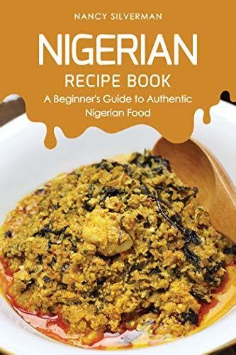 Nigerian Recipe Book A Beginners Guide To Authentic Nigerian Food By