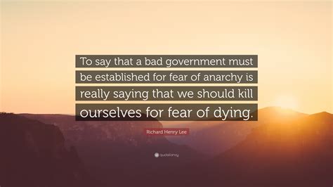 Richard Henry Lee Quote: “To say that a bad government must be ...