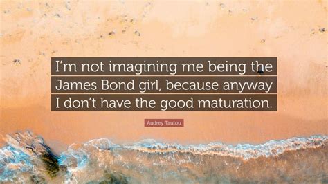 Audrey Tautou Quote Im Not Imagining Me Being The James Bond Girl