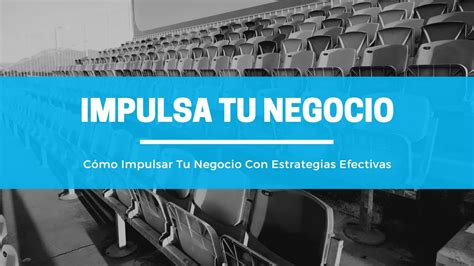 C Mo Impulsar Tu Negocio Con Estrategias Efectivas