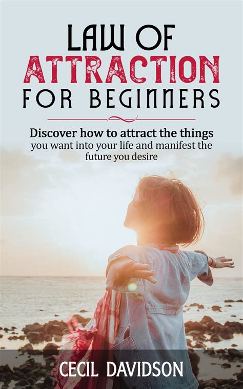 Law Of Attraction For Beginners Discover How To Attract The Things You Want Into Your Life And