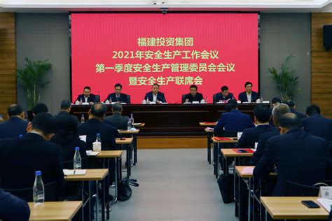 福建投资集团召开2021年安全生产工作会议和第一季度安全生产管理委员会会议暨安全生产联席会 集团要闻 福建投资集团