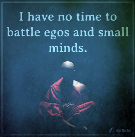 I have no time to battle egos and small minds | Popular inspirational ...