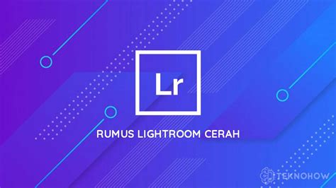 Rumus Lightroom Cerah TeknoHow