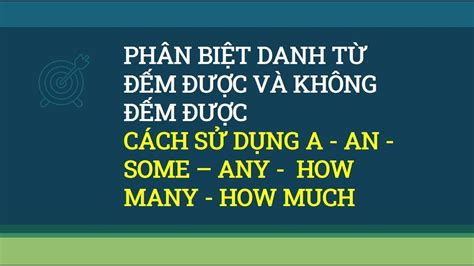 PHÂN BIỆT DANH TỪ ĐẾM ĐƯỢC VÀ KHÔNG ĐẾM ĐƯỢC SỬ DỤNG A AN SOME ANY HOW