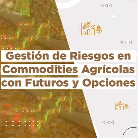 Gestión de Riesgos en Commodities Agrícolas con Futuros y Opciones