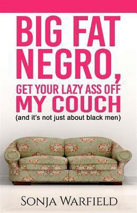 Big Fat Negro Get Your Lazy Ass Off My Couch Ms Sonja Warfield