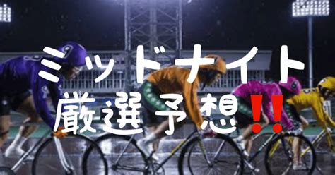 【厳選‼︎ミッドナイト予想‼️】向日町2 3r 前橋7r 大穴射止めます🔥🔥｜大穴大臣【競輪予想】｜note