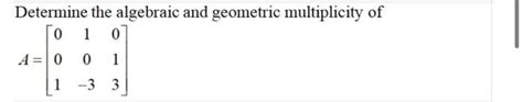Solved Determine the algebraic and geometric multiplicity of | Chegg.com