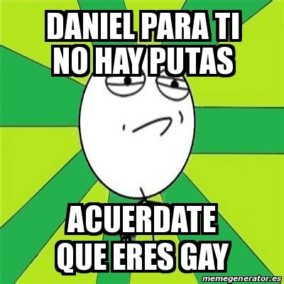 Meme Challenge Accepted DANIEL PARA TI NO HAY PUTAS ACUERDATE QUE ERES GAY 17735732