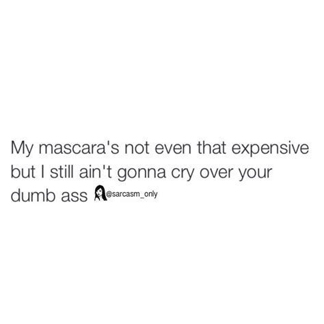 My Mascara S Not Even That Expensive But I Still Ain T Gonna Cry Over Your Dumb Ass Phrases