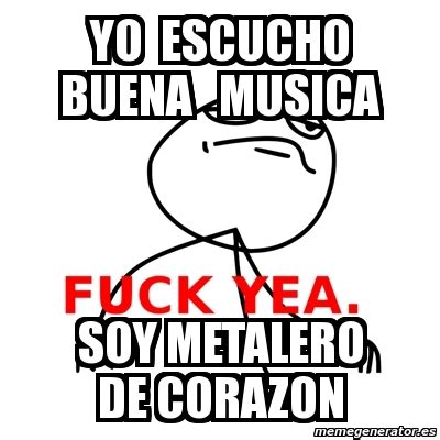 Meme Fuck Yea Yo Escucho Buena Musica Soy Metalero De Corazon