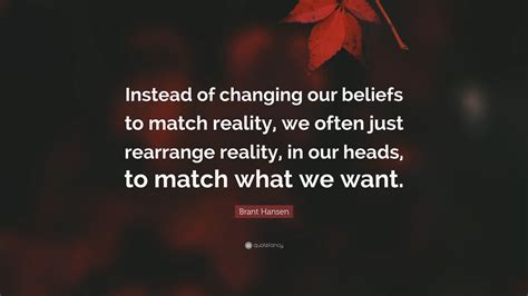 Brant Hansen Quote: “Instead of changing our beliefs to match reality