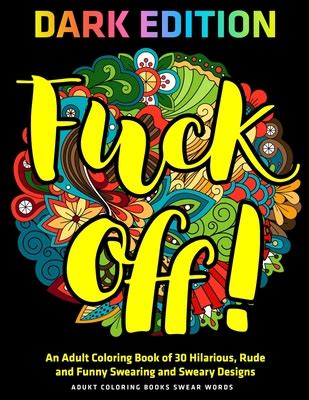 Fuck Off An Adult Coloring Book Of Hilarious Rude And Funny Swearing And Sweary Designs