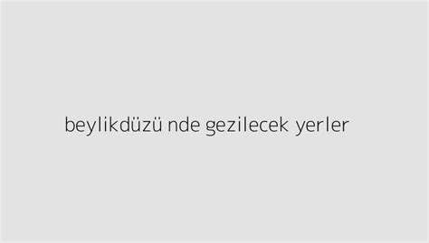 beylikdüzü nde gezilecek yerler holitera blog