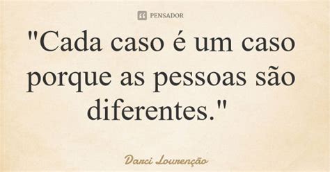 Cada Caso É Um Caso - "Cada caso é um caso porque as... Darci Lourenção - Pensador