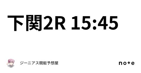 下関2r 15 45｜👑ジーニアス👑🔥競艇予想屋🔥