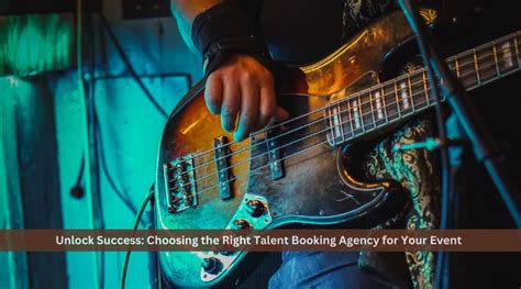 Unlock Success Choosing The Right Talent Booking Agency For Your Event