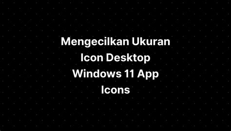 Mengecilkan Ukuran Icon Desktop Windows 11 App Icons Imagesee