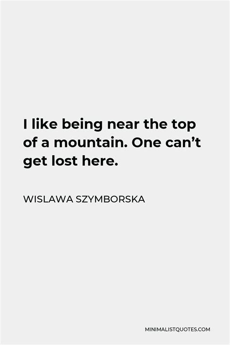 Wislawa Szymborska Quote I Like Being Near The Top Of A Mountain One