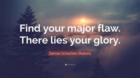 Zalman Schachter-Shalomi Quote: “Find your major flaw. There lies your