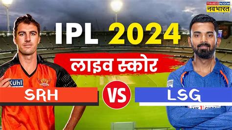 Srh Vs Lsg Live Sunrisers Hyderabad Vs Lucknow Super Giants Live Score Ipl 2024 Live Cricket