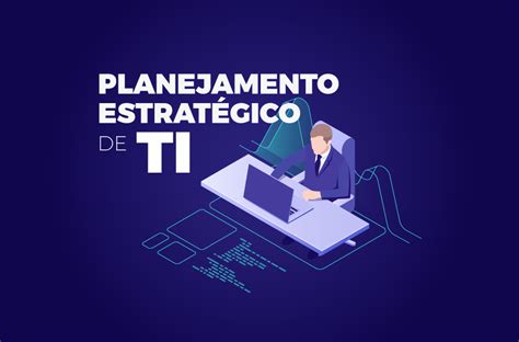 Planejamento Estratégico De Ti O Que é E Como Criar Um