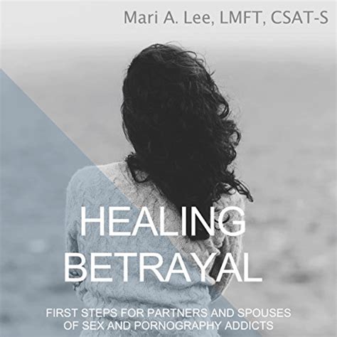Healing Betrayal First Steps For Partners And Spouses Of Sex And Pornography Addicts Audiobook
