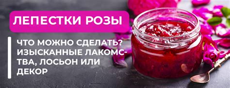 Лепестки розы: что можно сделать – изысканные лакомства, лосьон или декор