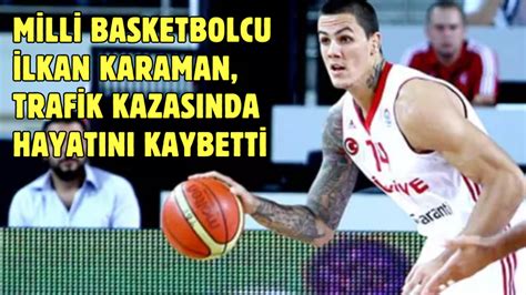 Milli Basketbolcu Lkan Karaman Trafik Kazas Nda Hayat N Kaybetti