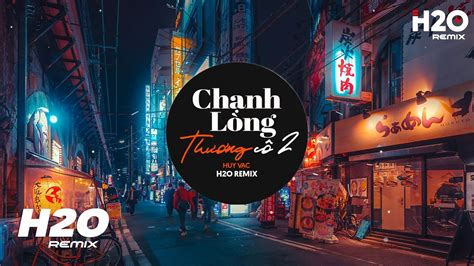 Chạnh Lòng Thương Cô 2 H2O Remix Huy Vạc Anh Lang Thang Tìm Em