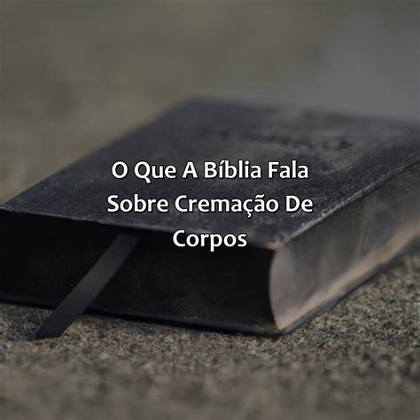 O Que A Bíblia Fala Sobre Cremação - O Que A Bíblia Fala Sobre Cremação De Corpos - Bíblia da Bíblia