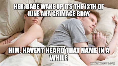Her Babe Wake Up Its The 12th Of June Aka Grimace Bday Him Havent Heard That Name In A While