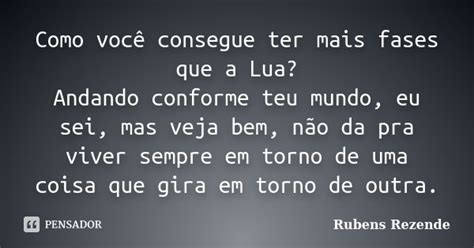 Como Você Consegue Ter Mais Fases Que A Rubens Rezende Pensador