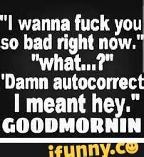 Wanna Fuck You So Bad Right Now Whatu Damn Autocorrect I Meant