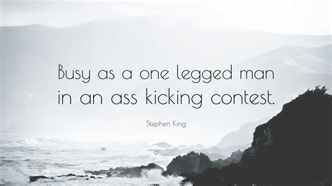 Stephen King Quote Busy As A One Legged Man In An Ass Kicking Contest