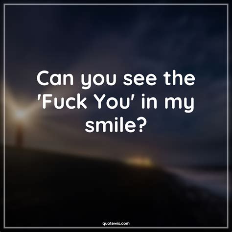 Can You See The Fuck You In My Smile Quotewis