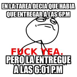 Meme Fuck Yea En La Tarea Decia Que Habia Que Entregar A Las P M Pero La Entregue A Las
