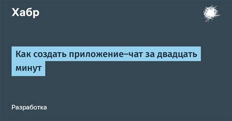 Как создать приложение-чат за двадцать минут / Хабр