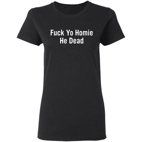 Fuck Yo Homie He Dead Shirt Bucktee