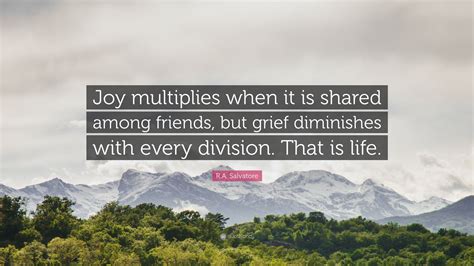 R.A. Salvatore Quote: “Joy multiplies when it is shared among friends ...