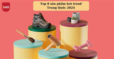 Top sản phẩm hot trend Trung Quốc nên nhập về bán