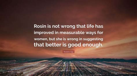 Roxane Gay Quote Rosin Is Not Wrong That Life Has Improved In