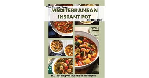 The Super Easy Mediterranean Instant Pot Cookbook Easy Tasty And Special Inspired Meals For