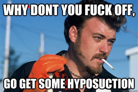 Why Dont You Fuck Off Go Get Some Hyposuction Ricky Quickmeme